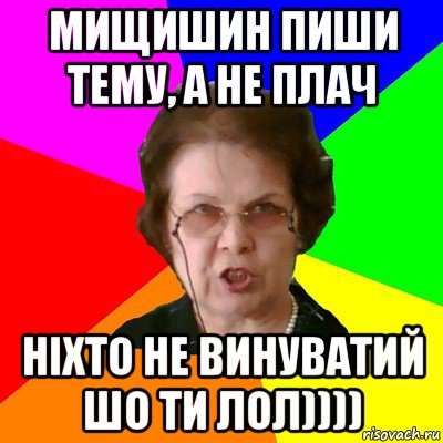 мищишин пиши тему, а не плач ніхто не винуватий шо ти лол)))), Мем Типичная училка