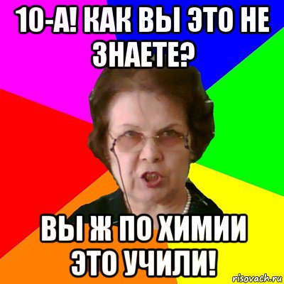 10-а! как вы это не знаете? вы ж по химии это учили!, Мем Типичная училка