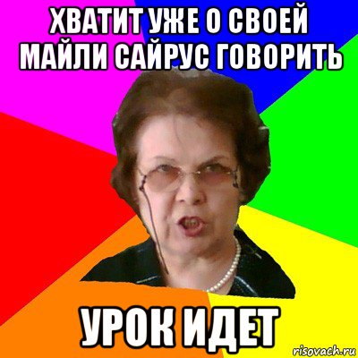 хватит уже о своей майли сайрус говорить урок идет, Мем Типичная училка