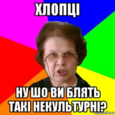 хлопці ну шо ви блять такі некультурні?, Мем Типичная училка