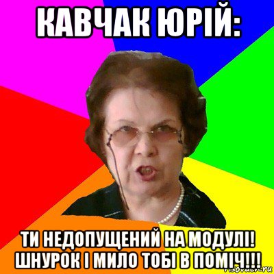 кавчак юрій: ти недопущений на модулі! шнурок і мило тобі в поміч!!!, Мем Типичная училка