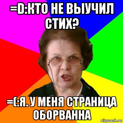 =d:кто не выучил стих? =(:я. у меня страница оборванна, Мем Типичная училка