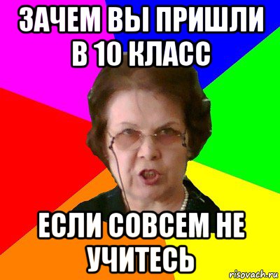 зачем вы пришли в 10 класс если совсем не учитесь, Мем Типичная училка