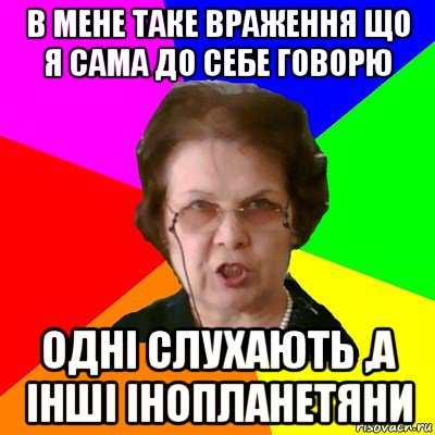 в мене таке враження що я сама до себе говорю одні слухають ,а інші інопланетяни, Мем Типичная училка