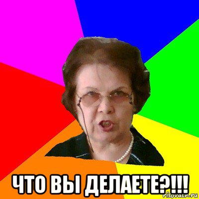  что вы делаете?!!!, Мем Типичная училка