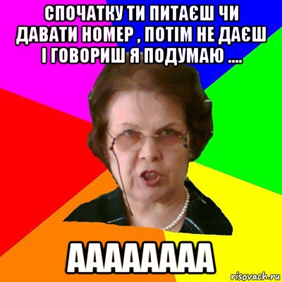 спочатку ти питаєш чи давати номер , потім не даєш і говориш я подумаю .... аааааааа, Мем Типичная училка