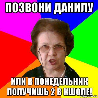 позвони данилу или в понедельник получишь 2 в кшоле!, Мем Типичная училка