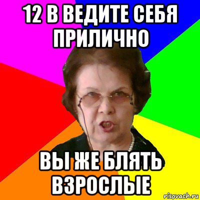 12 в ведите себя прилично вы же блять взрослые, Мем Типичная училка