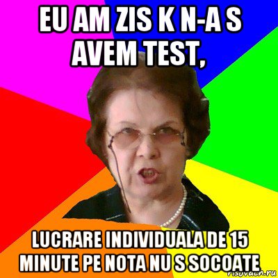 eu am zis k n-a s avem test, lucrare individuala de 15 minute pe nota nu s socoate, Мем Типичная училка