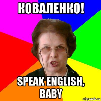 коваленко! speak english, baby, Мем Типичная училка