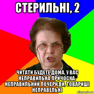 стерильні, 2 читати будете дома, у вас неправильна причоска, неправильний почерк,ви, товариші неправельні, Мем Типичная училка