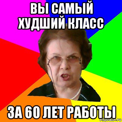 вы самый худший класс за 60 лет работы, Мем Типичная училка