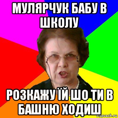 мулярчук бабу в школу розкажу їй шо ти в башню ходиш, Мем Типичная училка