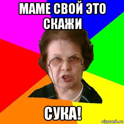 маме свой это скажи сука!, Мем Типичная училка