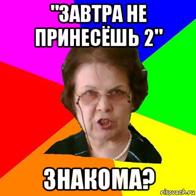 "завтра не принесёшь 2" знакома?, Мем Типичная училка