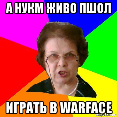 а нукм живо пшол играть в warface, Мем Типичная училка