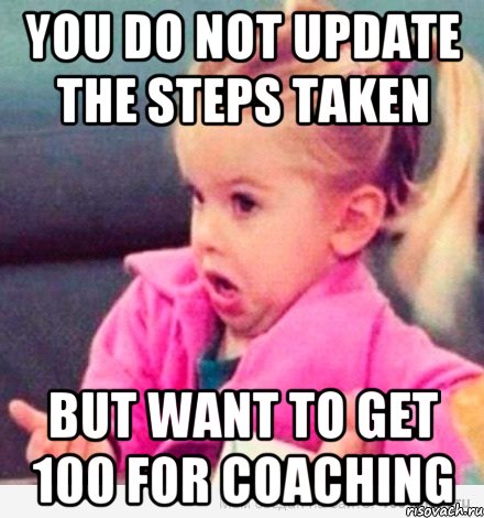 you do not update the steps taken but want to get 100 for coaching, Мем  Ты говоришь (девочка возмущается)