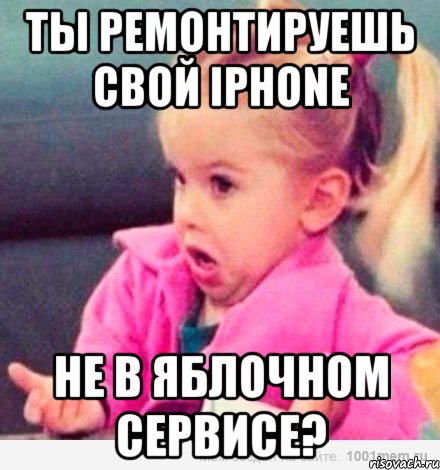 ты ремонтируешь свой iphone не в яблочном сервисе?, Мем  Ты говоришь (девочка возмущается)