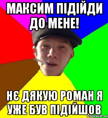 максим підійди до мене! нє дякую роман я уже був підійшов, Мем умный гопник