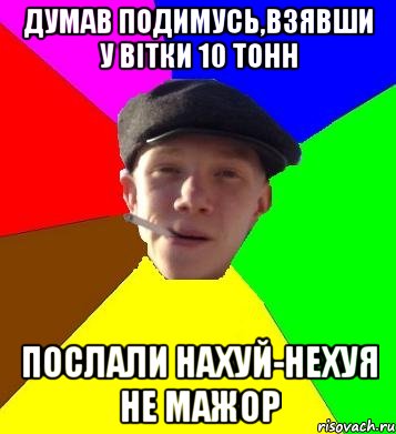 думав подимусь,взявши у вітки 10 тонн послали нахуй-нехуя не мажор, Мем умный гопник