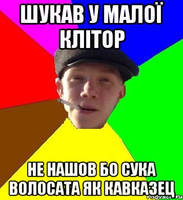 шукав у малої клітор не нашов бо сука волосата як кавказец, Мем умный гопник