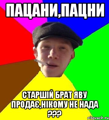 пацани,пацни старшій брат яву продає,нікому не нада ???, Мем умный гопник