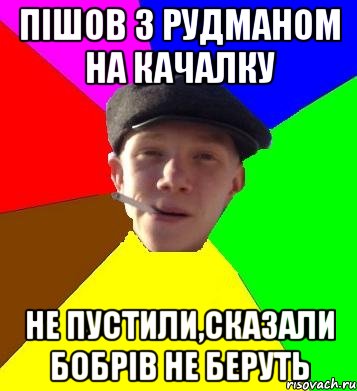 пiшов з рудманом на качалку не пустили,сказали бобрiв не беруть, Мем умный гопник