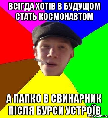 всігда хотів в будущом стать космонавтом а папко в свинарник після бурси устроїв, Мем умный гопник