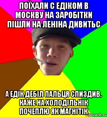 поїхали с едіком в москву на заробітки пішли на леніна дивитьс а едік дебіл пальця спиздив. каже на холодільнік почеплю як магнітік, Мем умный гопник