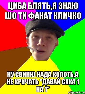 циба блять,я знаю шо ти фанат кличко ну свиню нада колоть,а не кричать "давай сука 1 на 1", Мем умный гопник