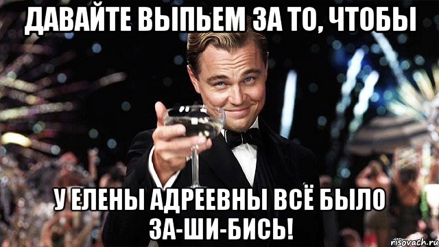 давайте выпьем за то, чтобы у елены адреевны всё было за-ши-бись!, Мем Великий Гэтсби (бокал за тех)