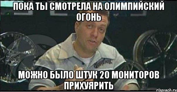 пока ты смотрела на олимпийский огонь можно было штук 20 мониторов прихуярить, Мем Монитор (тачка на прокачку)