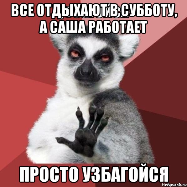 все отдыхают в субботу, а саша работает просто узбагойся, Мем Узбагойзя