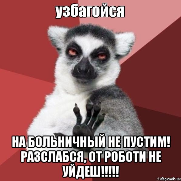  на больничный не пустим! разслабся, от роботи не уйдеш!!!, Мем Узбагойзя