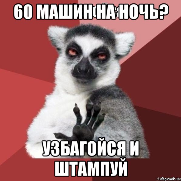 60 машин на ночь? узбагойся и штампуй, Мем Узбагойзя