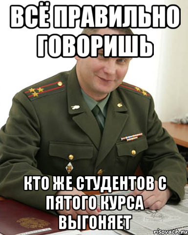 всё правильно говоришь кто же студентов с пятого курса выгоняет, Мем Военком (полковник)