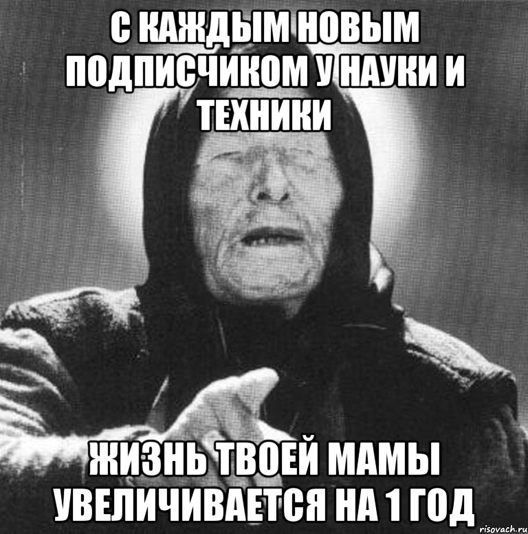 с каждым новым подписчиком у науки и техники жизнь твоей мамы увеличивается на 1 год, Мем Ванга