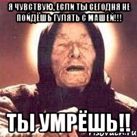 я чувствую, если ты сегодня не пойдёшь гулять с машей!!! ты умрёшь!!, Мем Ванга (цвет)