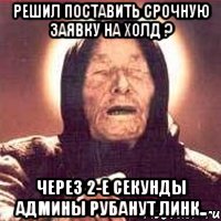 решил поставить срочную заявку на холд ? через 2-е секунды админы рубанут линк.., Мем Ванга (цвет)