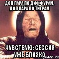 доп пара по диффурам, доп пара по тиграм чувствую: сессия уже близко, Мем Ванга (цвет)