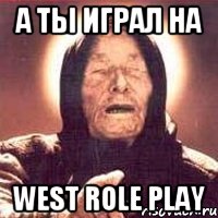 а ты играл на west role play, Мем Ванга (цвет)