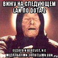 вижу на следующем lan по dota 2 седого и нексуса, и с медальками золотыми они, Мем Ванга (цвет)