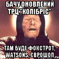 бачу оновлений трц "колібріс" там буде фокстрот, watsons, єврошоп, Мем Ванга (цвет)