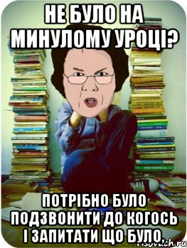 не було на минулому уроці? потрібно було подзвонити до когось і запитати що було,, Мем Вчитель