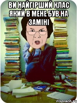 ви найгірший клас який в мене був на заміні , Мем Вчитель