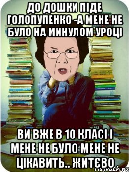 до дошки піде голопупенко -а мене не було на минулом уроці ви вже в 10 класі і мене не було мене не цікавить.. житєво, Мем Вчитель