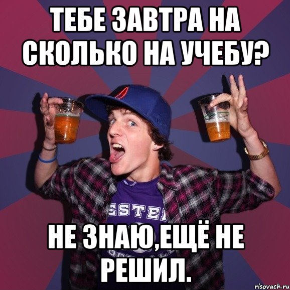 тебе завтра на сколько на учебу? не знаю,ещё не решил., Мем Веселый студент