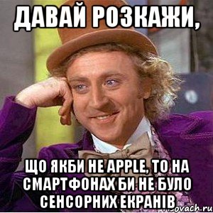 давай розкажи, що якби не apple, то на смартфонах би не було сенсорних екранів, Мем Ну давай расскажи (Вилли Вонка)