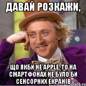 давай розкажи, що якби не apple, то на смартфонах не було би сенсорних екранів, Мем Ну давай расскажи (Вилли Вонка)
