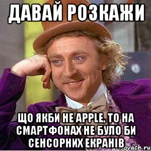давай розкажи що якби не apple, то на смартфонах не було би сенсорних екранів, Мем Ну давай расскажи (Вилли Вонка)